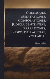 bokomslag Colloquia, Meditationes, Consolationes, Judicia, Sententiae, Narrationes, Responsa, Facetiae, Volume 1...