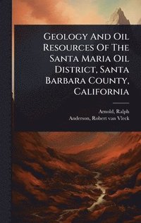bokomslag Geology And Oil Resources Of The Santa Maria Oil District, Santa Barbara County, California