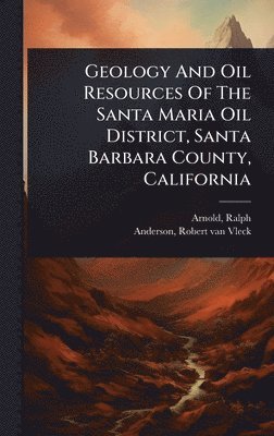 bokomslag Geology And Oil Resources Of The Santa Maria Oil District, Santa Barbara County, California