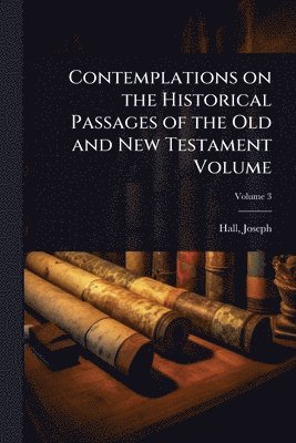Contemplations on the Historical Passages of the Old and New Testament Volume