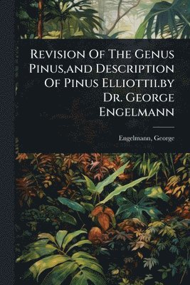 bokomslag Revision Of The Genus Pinus, and Description Of Pinus Elliottii.by Dr. George Engelmann