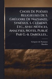 bokomslag Choix De PoÃ(c)sies Religieuses De S. GrÃ(c)goire De Nazianze, SynÃ(c)sius, S. ClÃ(c)ment, Etc., Avec Notices, Analyses, Notes, PubliÃ(c) Par G.-b. Darolles...