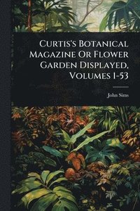 bokomslag Curtis's Botanical Magazine Or Flower Garden Displayed, Volumes 1-53