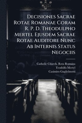 bokomslag Decisiones Sacrae Rotae Romanae Coram R. P. D. Theodulpho Mertel Ejusdem Sacrae Rotae Auditore Nunc Ab Internis Status Negociis