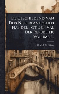 bokomslag De Geschiedenis Van Den Nederlandschen Handel Tot Den Val Der Republiek, Volume 1...