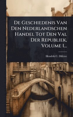 bokomslag De Geschiedenis Van Den Nederlandschen Handel Tot Den Val Der Republiek, Volume 1...