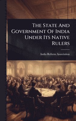 bokomslag State And Government Of India Under Its Native Rulers