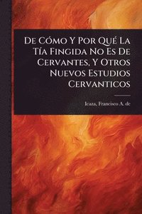 bokomslag De CÃ3mo Y Por QuÃ(c) La TÃ-a Fingida No Es De Cervantes, Y Otros Nuevos Estudios Cervanticos