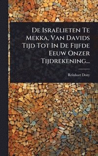 bokomslag De Israëlieten Te Mekka, Van Davids Tijd Tot In De Fijfde Eeuw Onzer Tijdrekening...