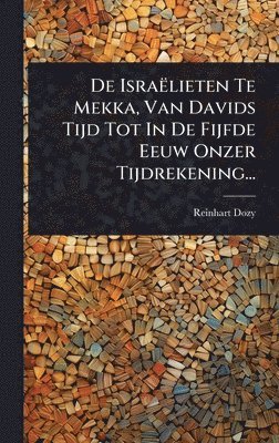 bokomslag De Israëlieten Te Mekka, Van Davids Tijd Tot In De Fijfde Eeuw Onzer Tijdrekening...