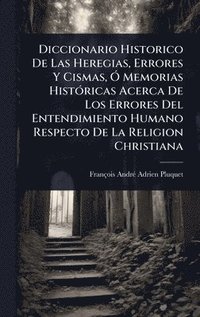 bokomslag Diccionario Historico De Las Heregias, Errores Y Cismas, Ã" Memorias HistÃ3ricas Acerca De Los Errores Del Entendimiento Humano Respecto De La Religion Christiana
