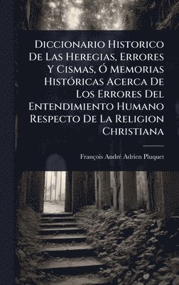 bokomslag Diccionario Historico De Las Heregias, Errores Y Cismas, Ã" Memorias HistÃ3ricas Acerca De Los Errores Del Entendimiento Humano Respecto De La Religion Christiana
