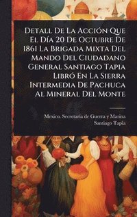 bokomslag Detall De La AcciÃ3n Que El DÃ-a 20 De Octubre De 1861 La Brigada Mixta Del Mando Del Ciudadano General Santiago Tapia LibrÃ3 En La Sierra Intermedia De Pachuca Al Mineral Del Monte