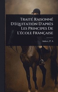 bokomslag TraitÃ(c) RaisonnÃ(c) D'Ã(c)quitation D'après Les Principes De L'Ã(c)cole Française