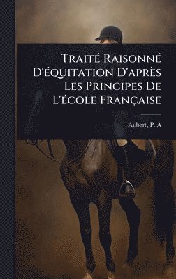 bokomslag TraitÃ(c) RaisonnÃ(c) D'Ã(c)quitation D'après Les Principes De L'Ã(c)cole Française