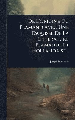 Joseph Bosworth - De L'origine Du Flamand Avec Une Esquisse De La LittÃ(c)rature Flamande Et Hollandaise..., Inbunden