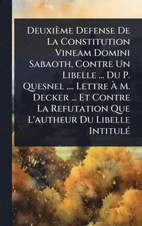 bokomslag Deuxième Defense De La Constitution Vineam Domini Sabaoth, Contre Un Libelle ... Du P. Quesnel .... Lettre Ã¿ M. Decker ... Et Contre La Refutation Que L'autheur Du Libelle IntitulÃ(c)
