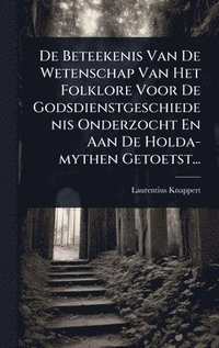 bokomslag De Beteekenis Van De Wetenschap Van Het Folklore Voor De Godsdienstgeschiedenis Onderzocht En Aan De Holda-mythen Getoetst...
