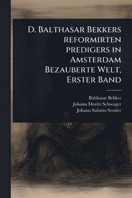 bokomslag D. Balthasar Bekkers reformirten predigers in Amsterdam Bezauberte Welt, Erster Band