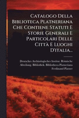 bokomslag Catalogo Della Biblioteca Platneriana Che Contiene Statuti E Storie Generali E Particolari Delle CittÃ E Luoghi D'italia...