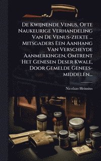 bokomslag De Kwijnende Venus, Ofte Naukeurige Verhandeling Van De Venus-ziekte ... Mitsgaders Een Aanhang Van Verscheyde Aanmerkingen, Omtrent Het Genesen Deser Kwale, Door Gemelde Genees-middelen...