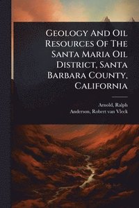bokomslag Geology And Oil Resources Of The Santa Maria Oil District, Santa Barbara County, California