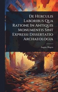 bokomslag De Herculis Laboribus Qua Ratione In Antiquis Monumentis Sint Expressi Dissertatio Archaeologia