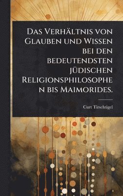 bokomslag Verhältnis von Glauben und Wissen bei den bedeutendsten jÃ1/4dischen Religionsphilosophen bis Maimorides.