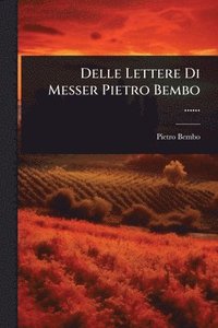 bokomslag Delle Lettere Di Messer Pietro Bembo ......