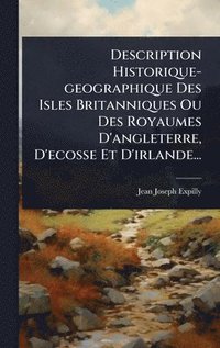 bokomslag Description Historique-geographique Des Isles Britanniques Ou Des Royaumes D'angleterre, D'ecosse Et D'irlande...