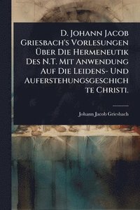 bokomslag D. Johann Jacob Griesbach's Vorlesungen Ã¿ber Die Hermeneutik Des N.T. Mit Anwendung Auf Die Leidens- Und Auferstehungsgeschichte Christi.