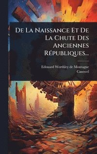 bokomslag De La Naissance Et De La Chute Des Anciennes RÃ(c)publiques...
