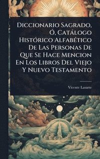 bokomslag Diccionario Sagrado, Ã", Catàlogo HistÃ3rico AlfabÃ(c)tico De Las Personas De Que Se Hace Mencion En Los Libros Del Viejo Y Nuevo Testamento