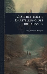 bokomslag Geschichtliche Darstellung Des Liberalismus