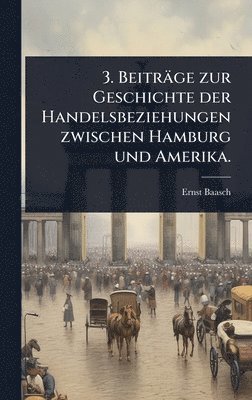 Ernst Baasch - 3. Beiträge zur Geschichte der Handelsbeziehungen zwischen Hamburg und Amerika., Inbunden