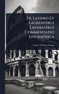 August Wilhelm Zumpt - De Lavinio Et Laurentibus Lavinatibus Commentatio Epigraphica, Inbunden