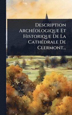 bokomslag Description ArchÃ(c)ologique Et Historique De La CathÃ(c)drale De Clermont...
