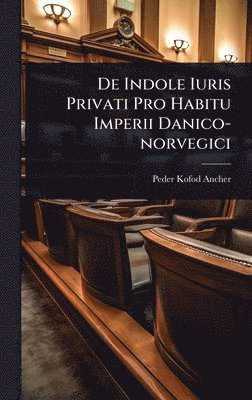 Peder Kofod Ancher - De Indole Iuris Privati Pro Habitu Imperii Danico-norvegici, Inbunden
