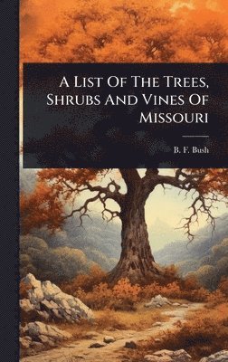 bokomslag List Of The Trees, Shrubs And Vines Of Missouri
