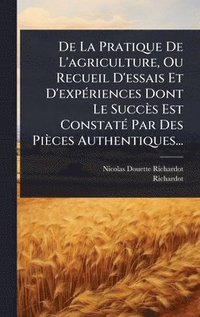 bokomslag De La Pratique De L'agriculture, Ou Recueil D'essais Et D'expÃ(c)riences Dont Le Succès Est ConstatÃ(c) Par Des Pièces Authentiques...