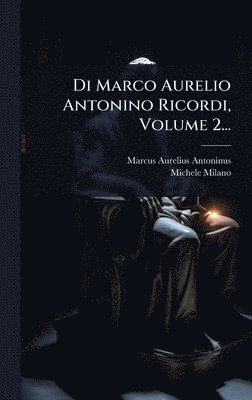 Marcus Aurelius Antoninus, Michele Milano - Di Marco Aurelio Antonino Ricordi, Volume 2..., Inbunden