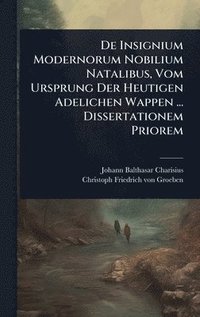 bokomslag De Insignium Modernorum Nobilium Natalibus, Vom Ursprung Der Heutigen Adelichen Wappen ... Dissertationem Priorem