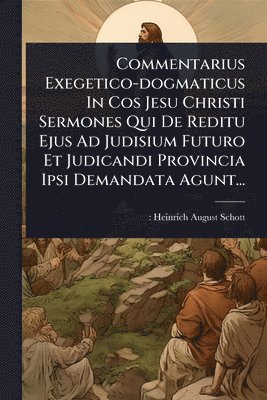 bokomslag Commentarius Exegetico-dogmaticus In Cos Jesu Christi Sermones Qui De Reditu Ejus Ad Judisium Futuro Et Judicandi Provincia Ipsi Demandata Agunt...
