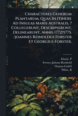 Elmsly P, Forster Reinhold, Thomas Cadell - Characteres Generum Plantarum, Quas In Itinere Ad Insulas Maris Australis, ? Collegerunt, Descripserunt, Delinearunt, Annis 1772?1775. /joannes Reinoldus Forster Et Georgius Forster., Häftad