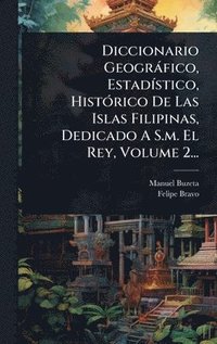 bokomslag Diccionario Geogràfico, EstadÃ-stico, HistÃ3rico De Las Islas Filipinas, Dedicado A S.m. El Rey, Volume 2...