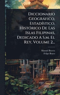 Manuel Buzeta, Felipe Bravo - Diccionario Geogràfico, EstadÃ-stico, HistÃ3rico De Las Islas Filipinas, Dedicado A S.m. El Rey, Volume 2..., Inbunden