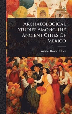 Archaeological Studies Among The Ancient Cities Of Mexico
