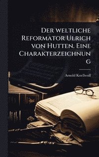 bokomslag weltliche Reformator Ulrich von Hutten. Eine Charakterzeichnung