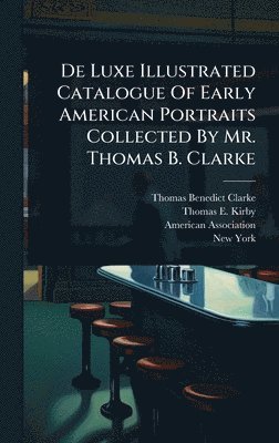 bokomslag De Luxe Illustrated Catalogue Of Early American Portraits Collected By Mr. Thomas B. Clarke