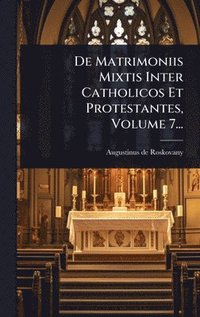 bokomslag De Matrimoniis Mixtis Inter Catholicos Et Protestantes, Volume 7...